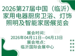 2026第27届中国（临沂）家用电器厨房卫浴、灯饰照明及智能家居展览会